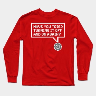 Have You Tried Turning It Off and On Again? Long Sleeve T-Shirt